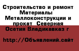 Строительство и ремонт Материалы - Металлоконструкции и прокат. Северная Осетия,Владикавказ г.